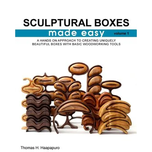 sculptural boxes made easy volume 1: A hands on approach to creating uniquely beautiful boxes with basic woodworking tools