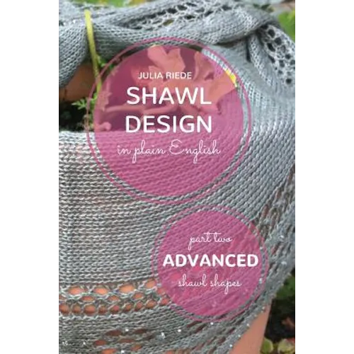 Shawl Design in Plain English: Advanced Shawl Shapes: How To Create Your Own Shawl Knitting Patterns