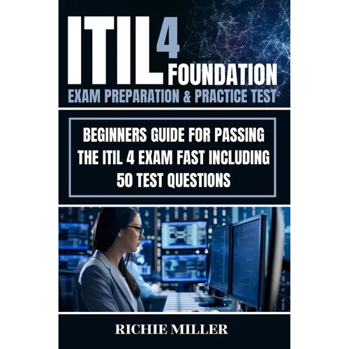 ITIL 4 Foundation Exam Preparation & Practice Test: Beginners Guide for Passing the ITIL 4 Exam Fast Including 50 Test Questions