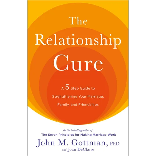 The Relationship Cure: A 5 Step Guide to Strengthening Your Marriage, Family, and Friendships