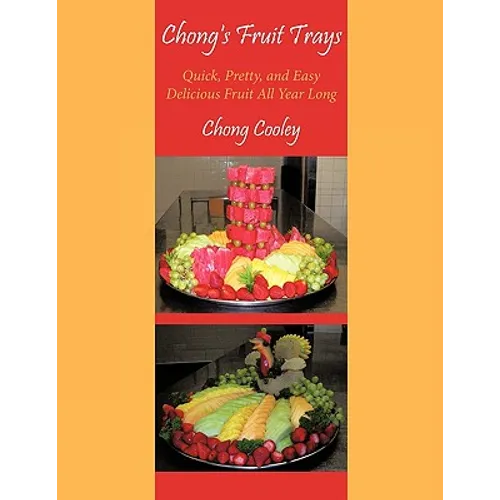 Chong's Fruit Trays: Quick, Pretty, and Easy Delicious Fruit All Year Long