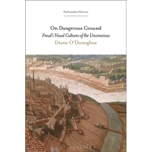 On Dangerous Ground: Freud's Visual Cultures of the Unconscious