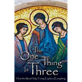 The One Thing Is Three: How the Most Holy Trinity Explains Everything