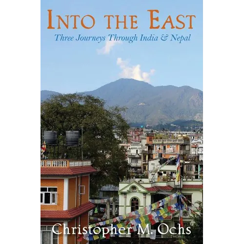Into The East: Three Journeys Through India & Nepal