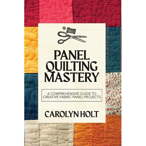 Panel Quilting Mastery: A Comprehensive Guide to Creative Fabric Panel Projects