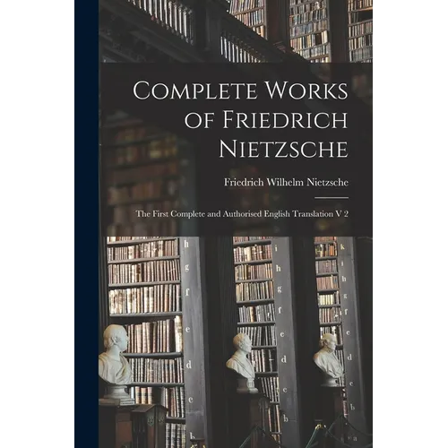 Complete Works of Friedrich Nietzsche: The First Complete and Authorised English Translation V 2