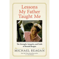 Lessons My Father Taught Me: The Strength, Integrity, and Faith of Ronald Reagan