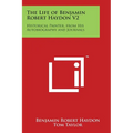 The Life of Benjamin Robert Haydon V2: Historical Painter, from His Autobiography and Journals