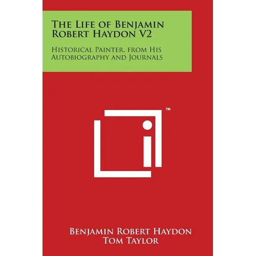 The Life of Benjamin Robert Haydon V2: Historical Painter, from His Autobiography and Journals
