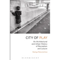 City of Play: An Architectural and Urban History of Recreation and Leisure