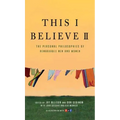 This I Believe II: More Personal Philosophies of Remarkable Men and Women