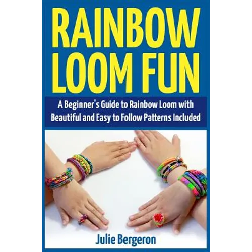Rainbow Loom Fun: A Beginner's Guide to Rainbow Loom with Beautiful and Easy to Follow Patterns Included