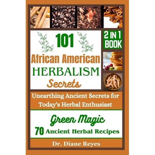 101 African American Herbalism Secrets: Unearthing Ancient Secrets for Today's Herbal Enthusiasts