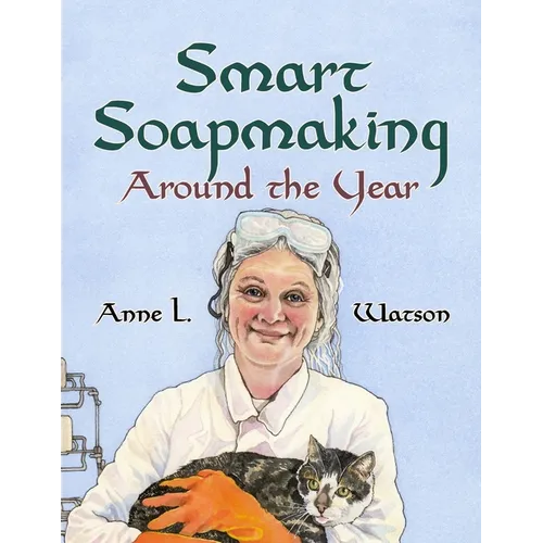 Smart Soapmaking Around the Year: An Almanac of Projects, Experiments, and Investigations for Advanced Soap Making