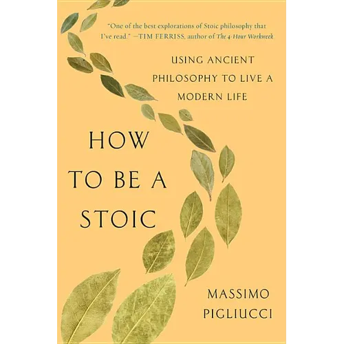 How to Be a Stoic: Using Ancient Philosophy to Live a Modern Life