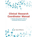 Clinical Research Coordinator Manual: A step-by-step guide for CRCs to coordinate clinical research