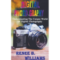 Digital Photography: Understanding The Unique World Of Digital Photography