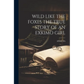 Wild Like the Foxes the True Story of an Exkimo Girl