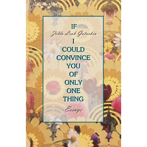 If I Could Convince You of Only One Thing: essays