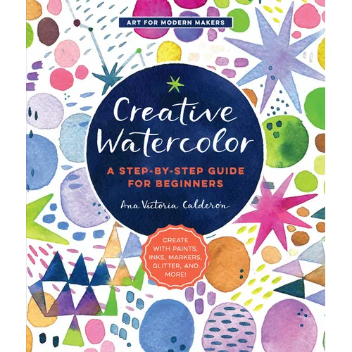 Creative Watercolor: A Step-By-Step Guide for Beginners--Create with Paints, Inks, Markers, Glitter, and More!