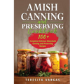 Amish Canning and Preserving COOKBOOK: 100+ Complete Delicious Waterbath Canning and Preserving Recipes