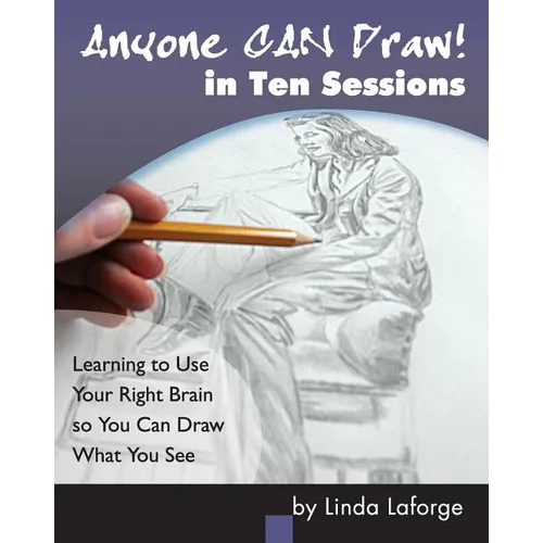 Anyone Can Draw in Ten Sessions: Learning to Use Your Right Brain so You Can Draw What You See