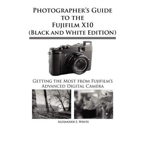 Photographer's Guide to the Fujifilm X10 (Black and White Edition)