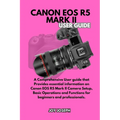 Canon EOS R5 Mark II User Guide: A Comprehensive User Guide for both Beginners and Professionals