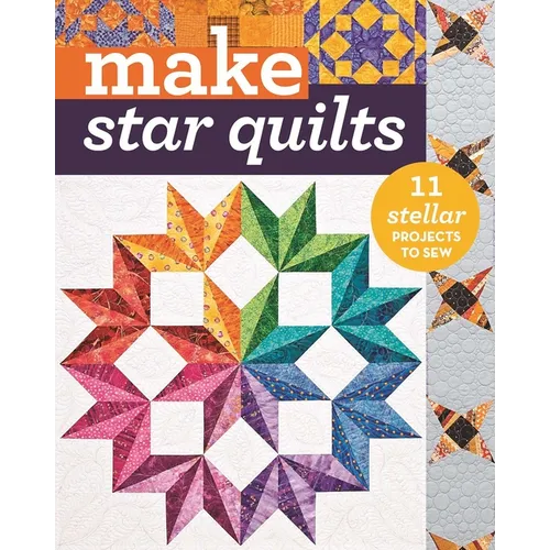 Make Star Quilts: 11 Stellar Projects to Sew