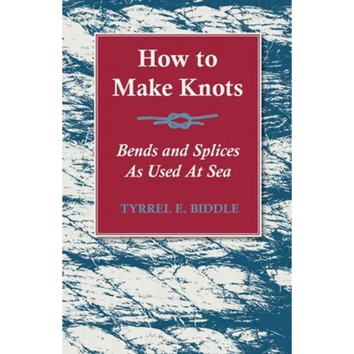 How to Make Knots, Bends and Splices: As Used at Sea