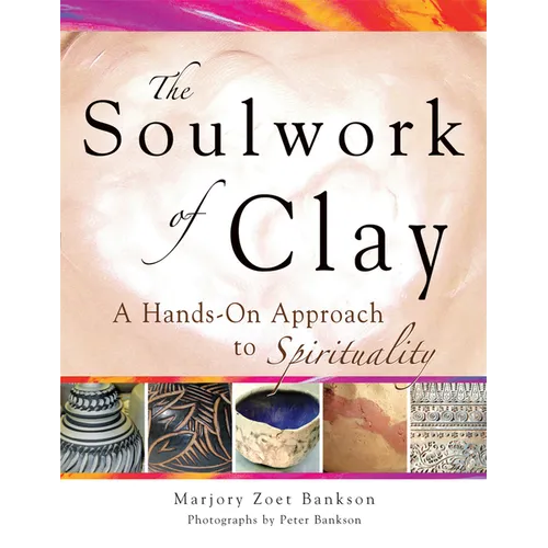 Soulwork of Clay: A Hands-On Approach to Spirituality