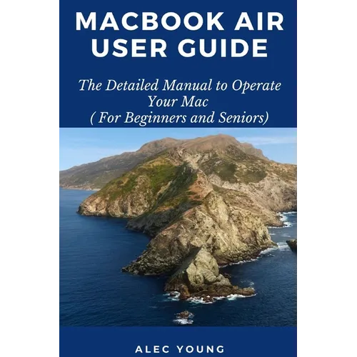 MacBook Air User Guide: The Detailed Manual to Operate Your Mac (For Beginners and Seniors)