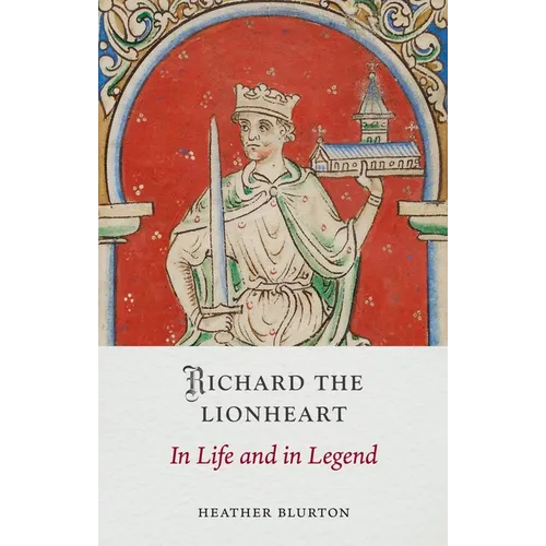 Richard the Lionheart: In Life and in Legend
