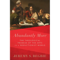 Abundantly More: The Theological Promise of the Arts in a Reductionist World