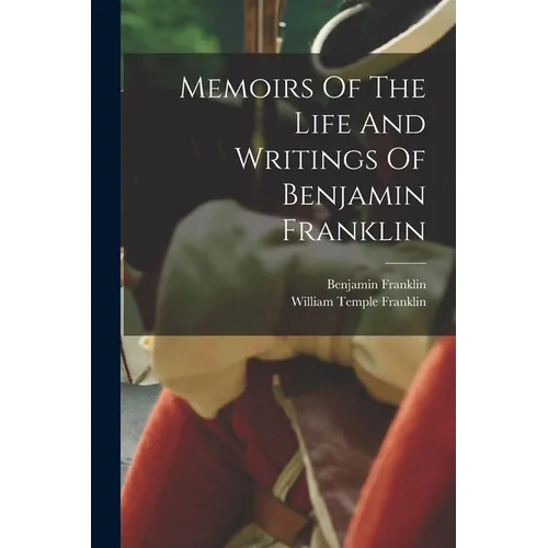 Memoirs Of The Life And Writings Of Benjamin Franklin