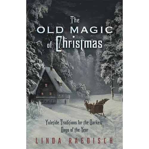 The Old Magic of Christmas: Yuletide Traditions for the Darkest Days of the Year