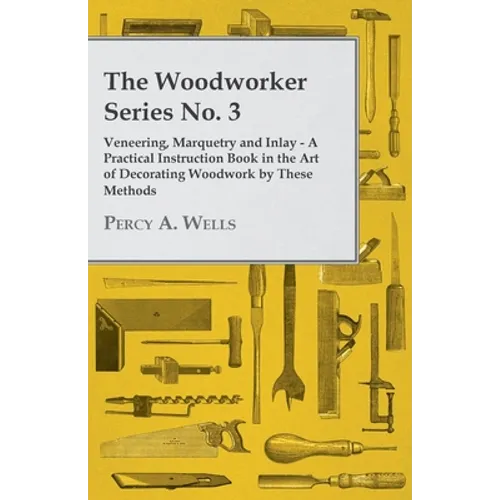 Veneering, Marquetry and Inlay - A Practical Instruction Book in the Art of Decorating Woodwork by These Methods