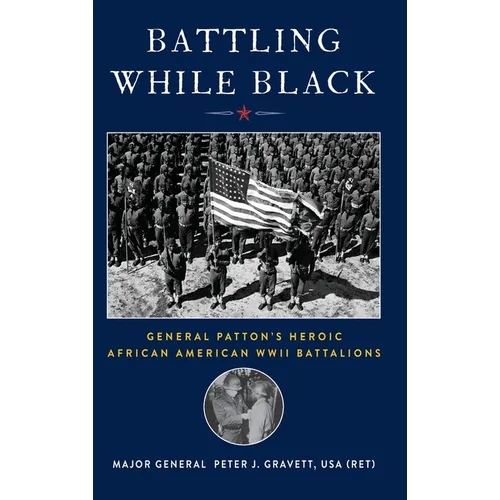 Battling While Black: General Patton's Heroic African American WWII Battalions