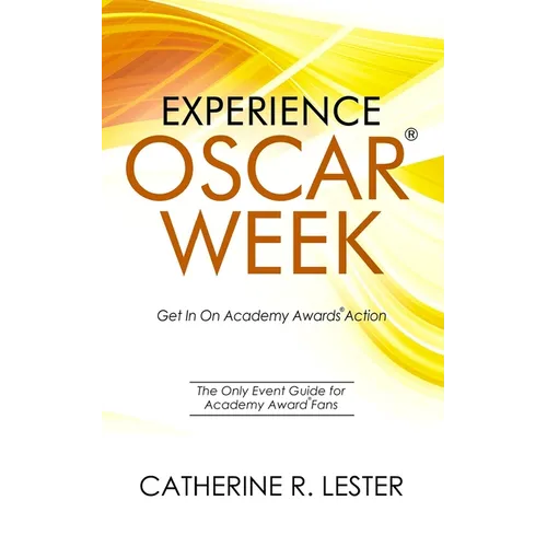 Experience Oscar Week: Get In On Academy Awards Action: The Only Event Guide for Academy Award Fans