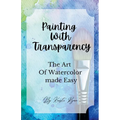 Painting With Transparency: The Art Of Watercolor Made Easy