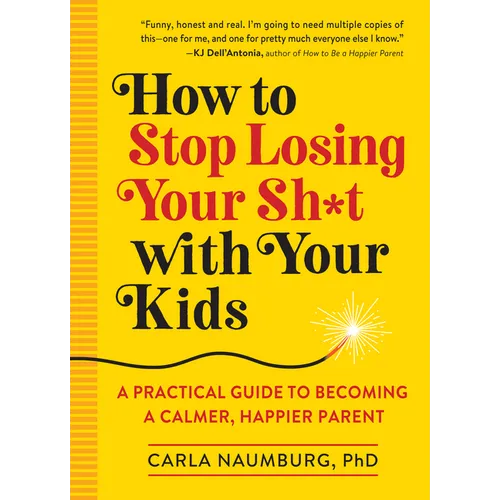 How to Stop Losing Your Sh*t with Your Kids: A Practical Guide to Becoming a Calmer, Happier Parent