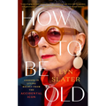 How to Be Old: Lessons in Living Boldly from the Accidental Icon