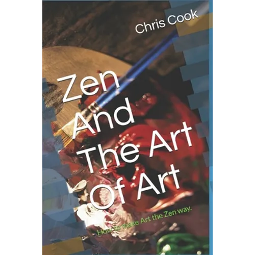 Zen And The Art Of Art: How to make Art the Zen way.