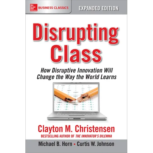 Disrupting Class, Expanded Edition: How Disruptive Innovation Will Change the Way the World Learns