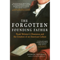 The Forgotten Founding Father: Noah Webster's Obsession and the Creation of an American Culture