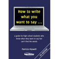 How to write what you want to say ...: a guide for high school students who know what they want to say but can't find the words