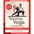 Teaching Yoga, Second Edition: A Comprehensive Guide for Yoga Teachers and Trainers: A Yoga Alliance-Aligned Manual of Asanas, Breathing Techniques, Y