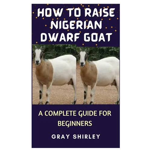 How to Raise Nigerian Dwarf Goat: A Complete Guide for Beginners