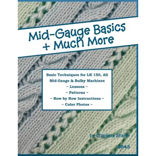 Mid-Gauge Basics + Much More...: Basic Techniques for the LK 150 & All Manual Mid-Gauge Knitting Machines