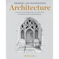 Drawing and Illustrating Architecture: A Step-By-Step Guide to the Art of Drawing and Illustrating Beautiful Buildings
